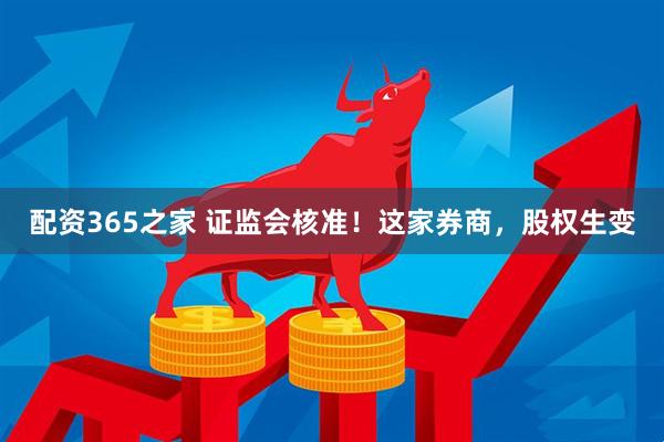 配资365之家 证监会核准！这家券商，股权生变