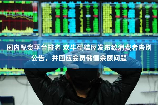 国内配资平台排名 欢牛蛋糕屋发布致消费者告别公告，并回应会员储值余额问题