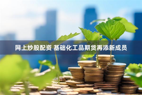 网上炒股配资 基础化工品期货再添新成员