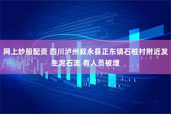 网上炒股配资 四川泸州叙永县正东镇石桩村附近发生泥石流 有人员被埋