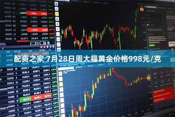 配资之家 7月28日周大福黄金价格998元/克