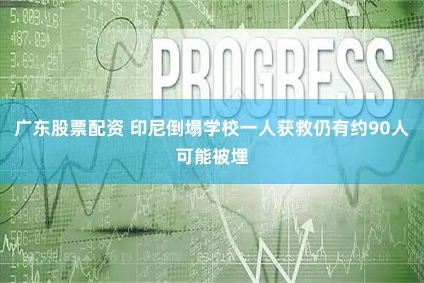 广东股票配资 印尼倒塌学校一人获救　仍有约90人可能被埋