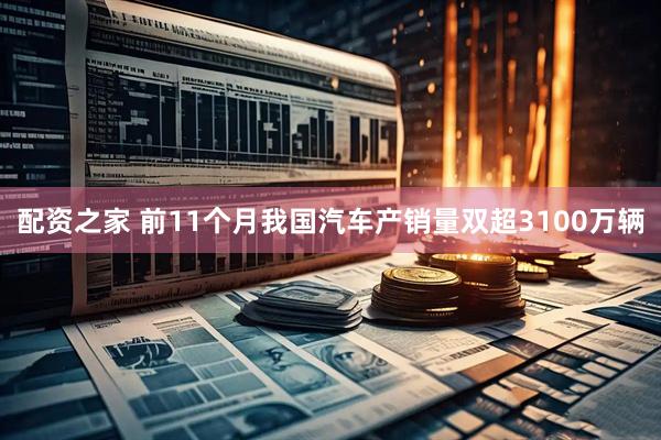配资之家 前11个月我国汽车产销量双超3100万辆