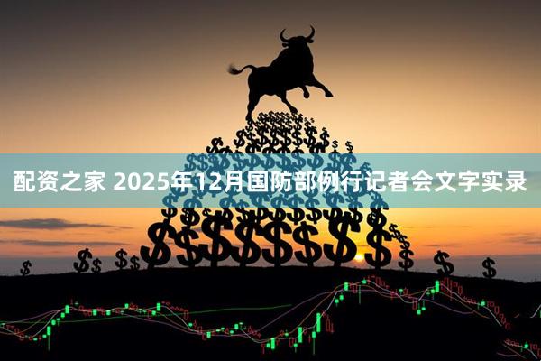 配资之家 2025年12月国防部例行记者会文字实录