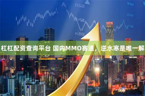 杠杠配资查询平台 国内MMO赛道，逆水寒是唯一解