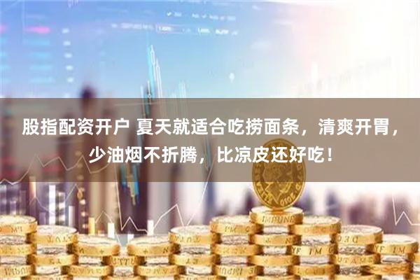 股指配资开户 夏天就适合吃捞面条，清爽开胃，少油烟不折腾，比凉皮还好吃！