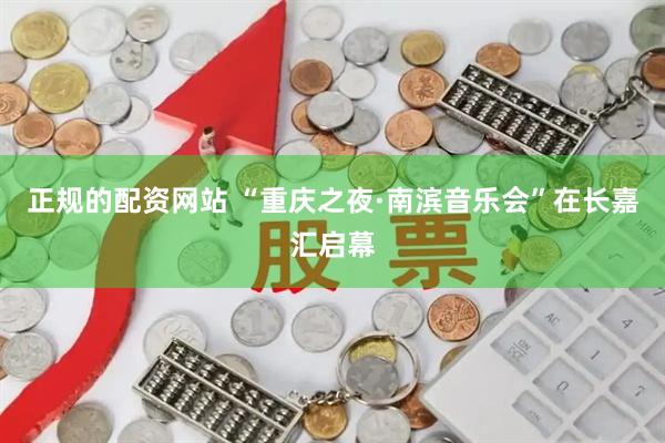 正规的配资网站 “重庆之夜·南滨音乐会”在长嘉汇启幕
