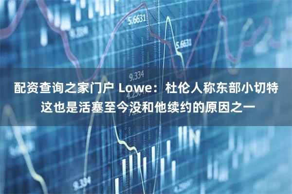 配资查询之家门户 Lowe：杜伦人称东部小切特 这也是活塞至今没和他续约的原因之一
