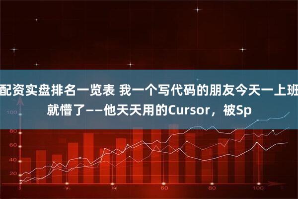 配资实盘排名一览表 我一个写代码的朋友今天一上班就懵了——他天天用的Cursor，被Sp