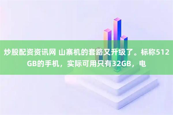 炒股配资资讯网 山寨机的套路又升级了。标称512GB的手机，实际可用只有32GB，电