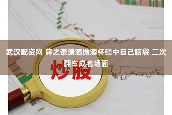 武汉配资网 薛之谦潇洒抛酒杯砸中自己脑袋 二次翻车成名场面