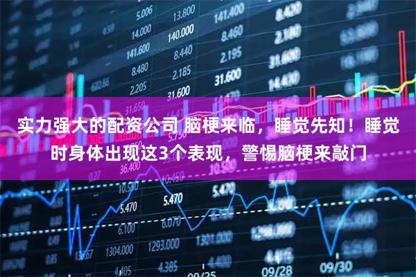 实力强大的配资公司 脑梗来临，睡觉先知！睡觉时身体出现这3个表现，警惕脑梗来敲门
