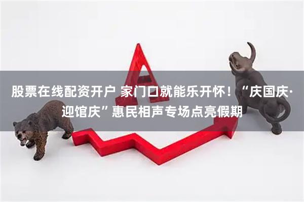 股票在线配资开户 家门口就能乐开怀！“庆国庆·迎馆庆”惠民相声专场点亮假期