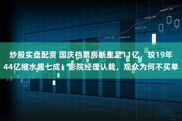 炒股实盘配资 国庆档票房断崖至11亿，较19年44亿缩水超七成！影院经理认栽，观众为何不买单